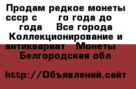 Продам редкое монеты ссср с 1901 го года до1992 года  - Все города Коллекционирование и антиквариат » Монеты   . Белгородская обл.